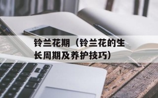 铃兰花期（铃兰花的生长周期及养护技巧）