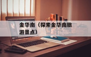 金华南（探索金华南旅游景点）