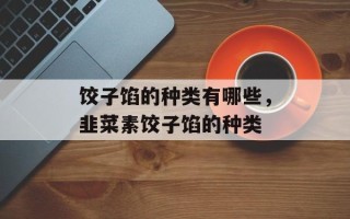 饺子馅的种类有哪些，韭菜素饺子馅的种类