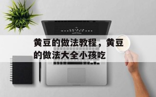 黄豆的做法教程，黄豆的做法大全小孩吃