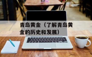 青岛黄金（了解青岛黄金的历史和发展）