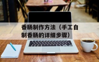 香肠制作方法（手工自制香肠的详细步骤）
