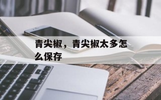 青尖椒，青尖椒太多怎么保存