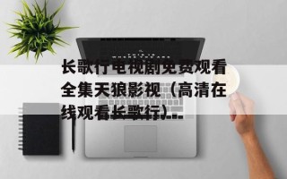 长歌行电视剧免费观看全集天狼影视（高清在线观看长歌行）