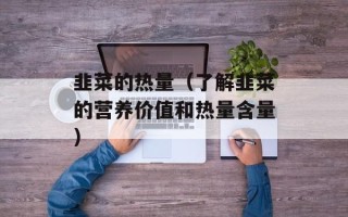 韭菜的热量（了解韭菜的营养价值和热量含量）