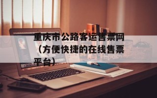 重庆市公路客运售票网（方便快捷的在线售票平台）
