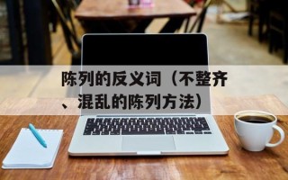 陈列的反义词（不整齐、混乱的陈列方法）