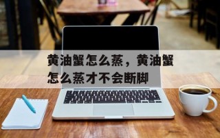黄油蟹怎么蒸，黄油蟹怎么蒸才不会断脚