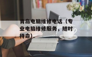 青岛电脑维修电话（专业电脑维修服务，随时待命）