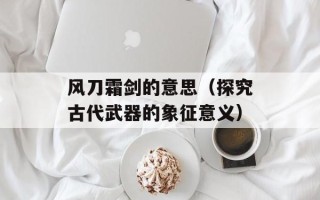 风刀霜剑的意思（探究古代武器的象征意义）