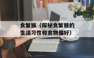 食蟹猴（探秘食蟹猴的生活习性和食物偏好）