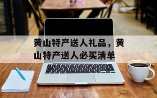 黄山特产送人礼品，黄山特产送人必买清单