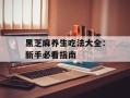 黑芝麻养生吃法大全：新手必看指南