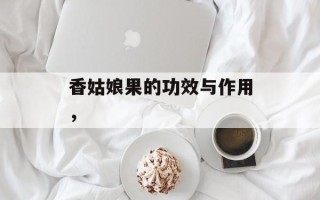 香姑娘果的功效与作用，