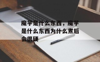 魔芋是什么东西，魔芋是什么东西为什么煮后会很硬