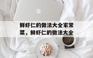 鲜虾仁的做法大全家常菜，鲜虾仁的做法大全