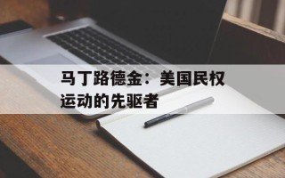 马丁路德金：美国民权运动的先驱者