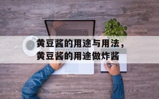 黄豆酱的用途与用法，黄豆酱的用途做炸酱
