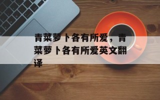 青菜萝卜各有所爱，青菜萝卜各有所爱英文翻译