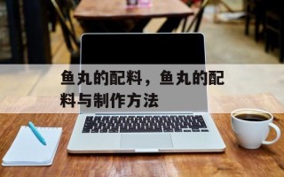 鱼丸的配料，鱼丸的配料与制作方法