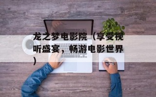 龙之梦电影院（享受视听盛宴，畅游电影世界）