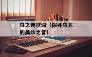 鸟之诗歌词（探寻鸟儿的美妙之音）