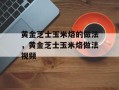 黄金芝士玉米烙的做法，黄金芝士玉米烙做法视频