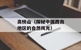 高榜山（探秘中国西南地区的自然风光）