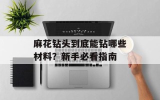 麻花钻头到底能钻哪些材料？新手必看指南