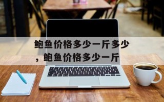 鲍鱼价格多少一斤多少，鲍鱼价格多少一斤
