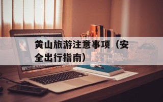 黄山旅游注意事项（安全出行指南）