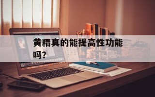 黄精真的能提高性功能吗？