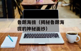 鲁朗海拔（揭秘鲁朗海拔的神秘面纱）