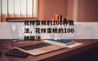 花样蛋糕的100种做法，花样蛋糕的100种做法