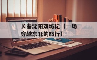 长春沈阳双城记（一场穿越东北的旅行）