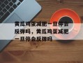 黄瓜鸡蛋减肥一旦停会反弹吗，黄瓜鸡蛋减肥一旦停会反弹吗