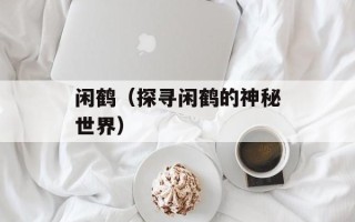 闲鹤（探寻闲鹤的神秘世界）