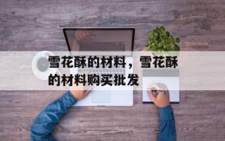 雪花酥的材料，雪花酥的材料购买批发