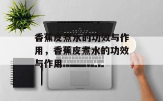 香蕉皮煮水的功效与作用，香蕉皮煮水的功效与作用