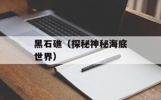 黑石礁（探秘神秘海底世界）