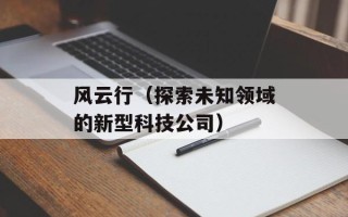 风云行（探索未知领域的新型科技公司）