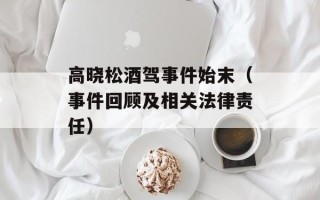 高晓松酒驾事件始末（事件回顾及相关法律责任）