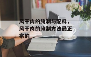 风干肉的腌制与配料，风干肉的腌制方法最正宗的