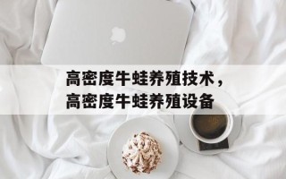 高密度牛蛙养殖技术，高密度牛蛙养殖设备