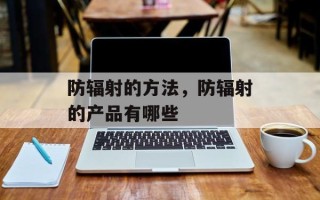 防辐射的方法，防辐射的产品有哪些