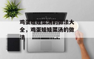 鸡蛋娃娃菜汤的做法大全，鸡蛋娃娃菜汤的做法