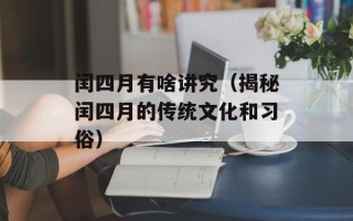 闰四月有啥讲究（揭秘闰四月的传统文化和习俗）