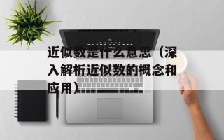 近似数是什么意思（深入解析近似数的概念和应用）