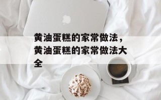 黄油蛋糕的家常做法，黄油蛋糕的家常做法大全