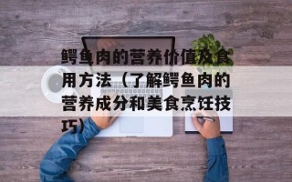 鳄鱼肉的营养价值及食用方法（了解鳄鱼肉的营养成分和美食烹饪技巧）